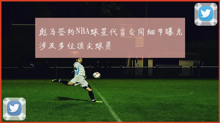彪马签约NBA球星代言合同细节曝光涉及多位顶尖球员