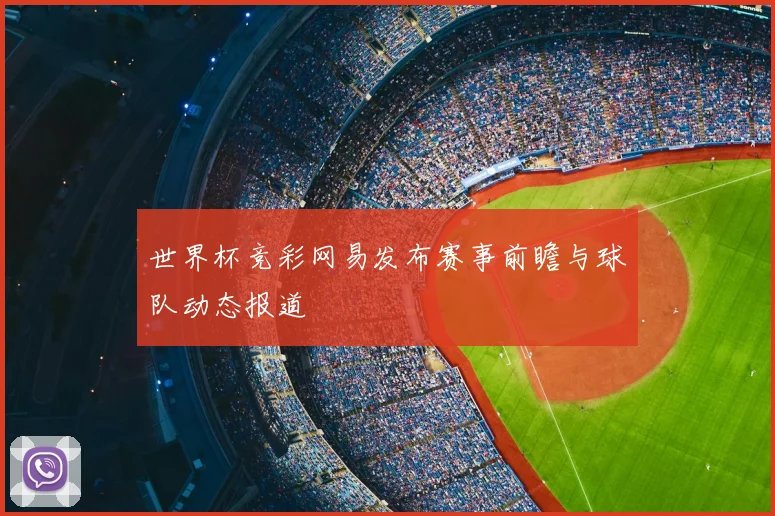 世界杯竞彩网易发布赛事前瞻与球队动态报道