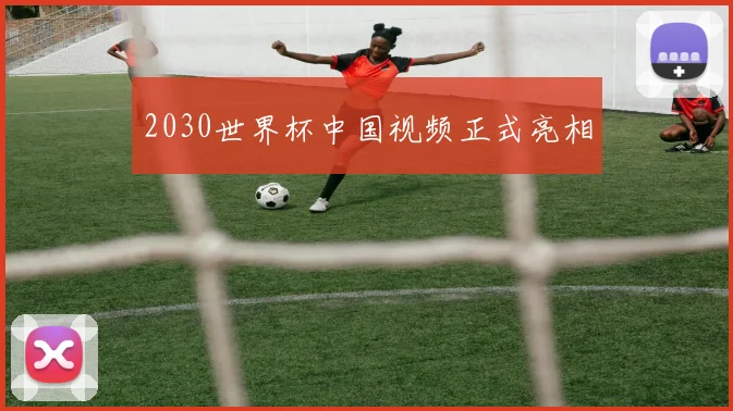 2030世界杯中国视频正式亮相