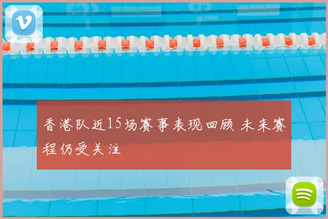 香港队近15场赛事表现回顾 未来赛程仍受关注