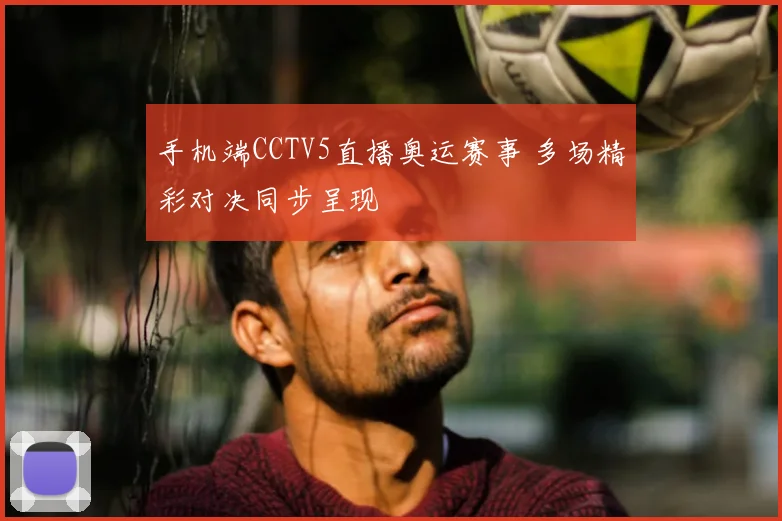 手机端CCTV5直播奥运赛事 多场精彩对决同步呈现