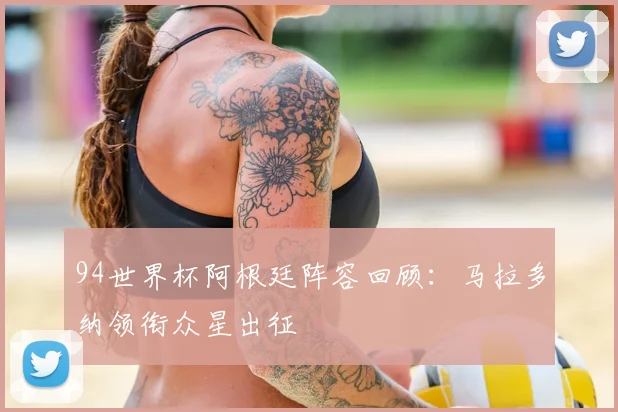 94世界杯阿根廷阵容回顾:马拉多纳领衔众星出征
