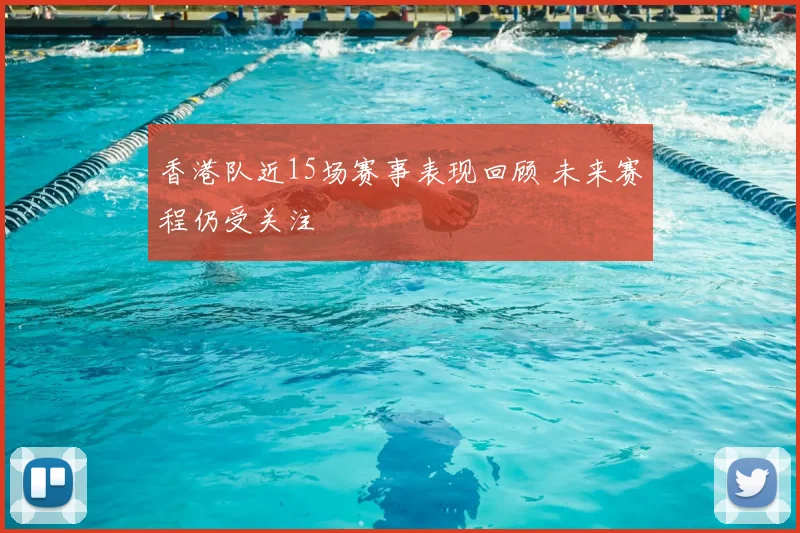 香港队近15场赛事表现回顾 未来赛程仍受关注
