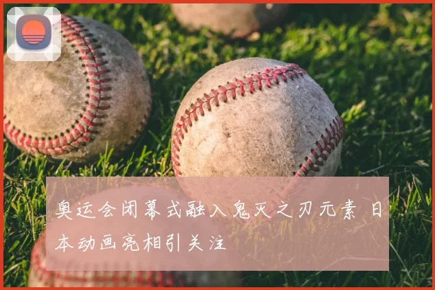 奥运会闭幕式融入鬼灭之刃元素 日本动画亮相引关注