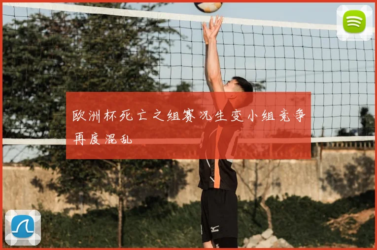 欧洲杯死亡之组赛况生变小组竞争再度混乱