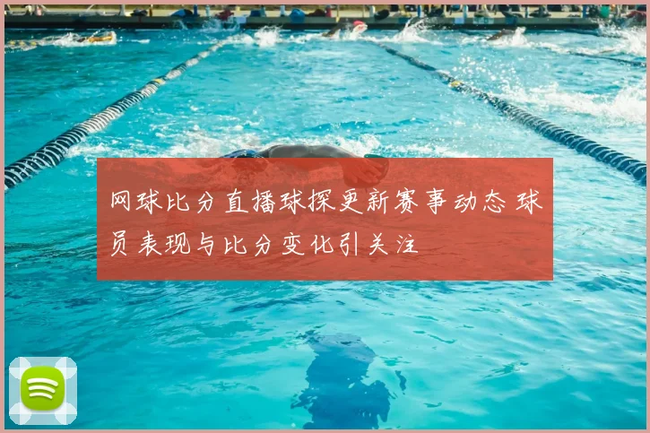 网球比分直播球探更新赛事动态 球员表现与比分变化引关注