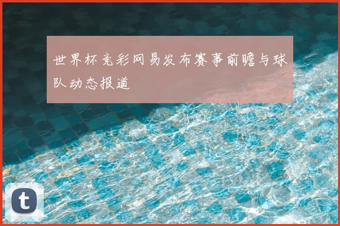 世界杯竞彩网易发布赛事前瞻与球队动态报道