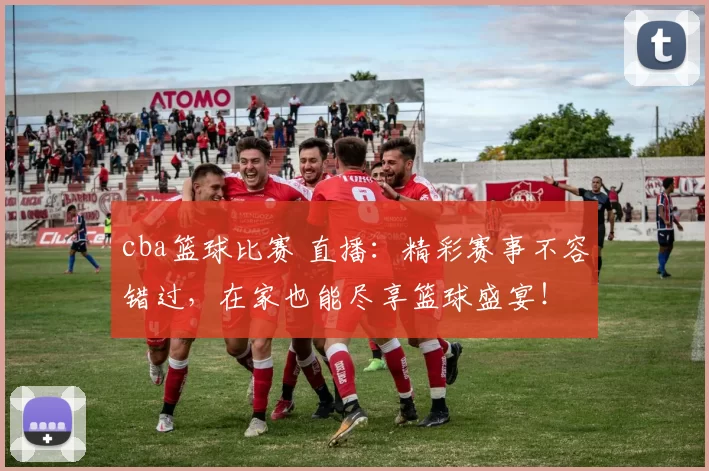 cba篮球比赛 直播:精彩赛事不容错过,在家也能尽享篮球盛宴!