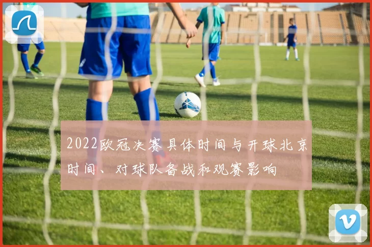 2022欧冠决赛具体时间与开球北京时间、对球队备战和观赛影响