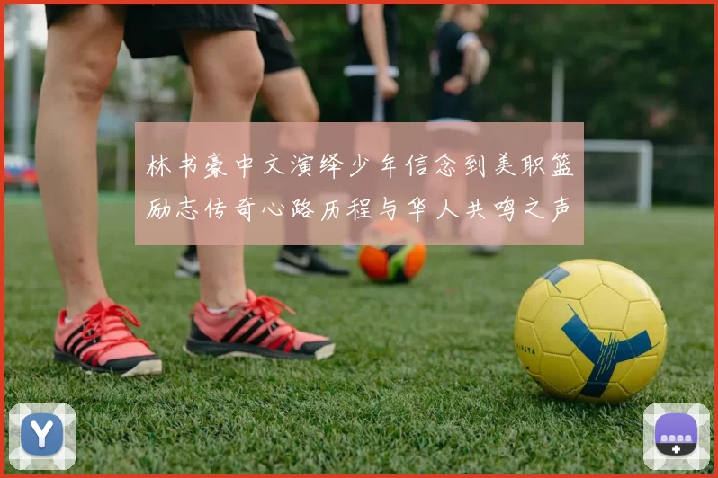 林书豪中文演绎少年信念到美职篮励志传奇心路历程与华人共鸣之声