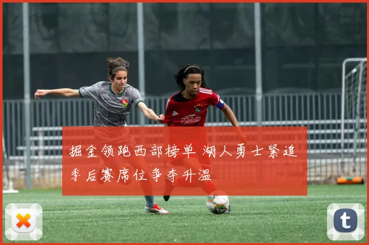 掘金领跑西部榜单 湖人勇士紧追 季后赛席位争夺升温