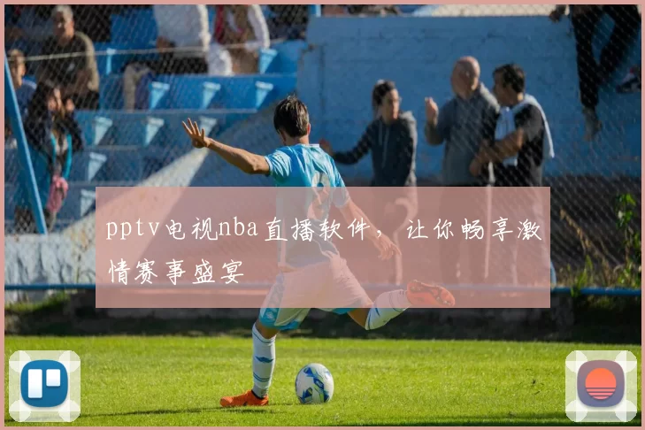pptv电视nba直播软件,让你畅享激情赛事盛宴