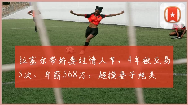 拉塞尔带娇妻过情人节，4年被交易5次，年薪568万，超模妻子绝美