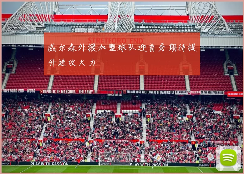 威尔森外援加盟球队迎首秀期待提升进攻火力