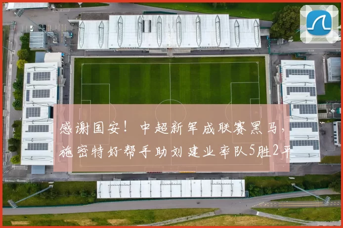 感谢国安！中超新军成联赛黑马，施密特好帮手助刘建业率队5胜2平