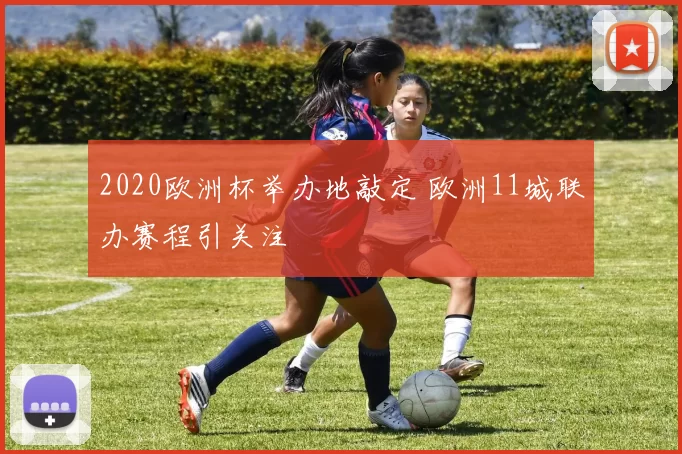 2020欧洲杯举办地敲定 欧洲11城联办赛程引关注