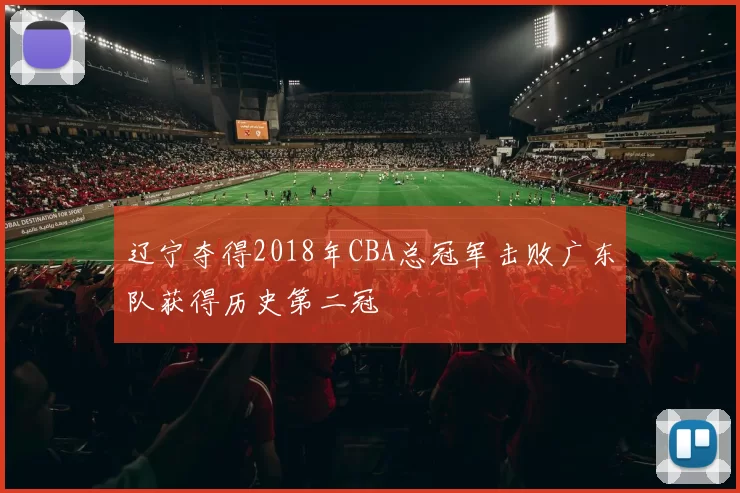 辽宁夺得2018年CBA总冠军击败广东队获得历史第二冠