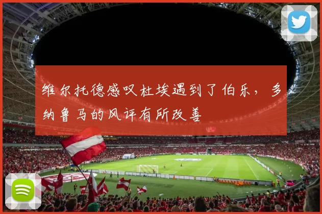 维尔托德感叹杜埃遇到了伯乐，多纳鲁马的风评有所改善