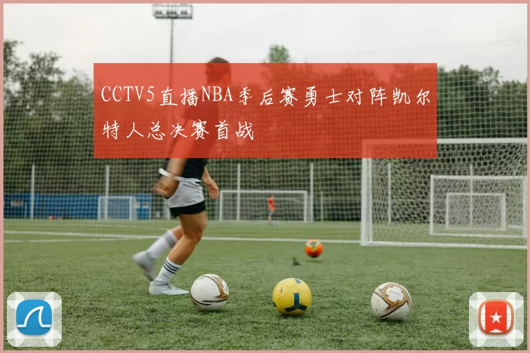 CCTV5直播NBA季后赛勇士对阵凯尔特人总决赛首战