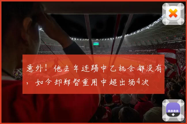 意外！他去年连踢中乙机会都没有，如今却郑智重用中超出场4次