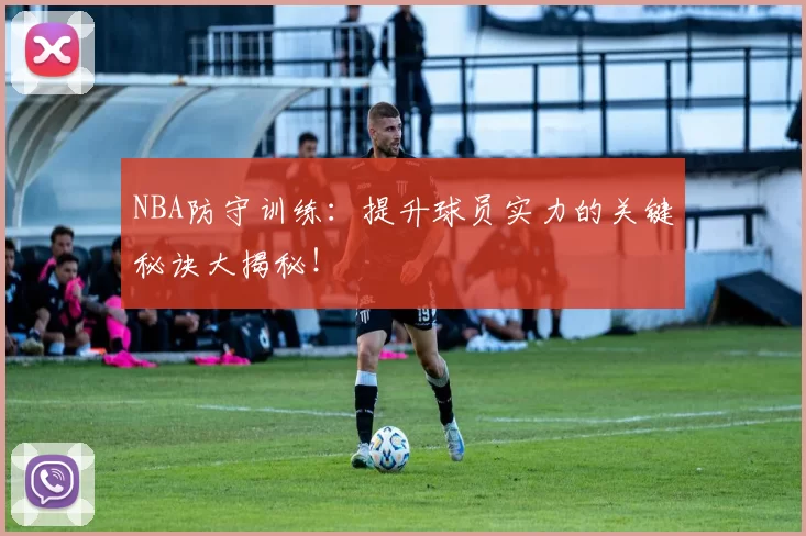 NBA防守训练:提升球员实力的关键秘诀大揭秘!