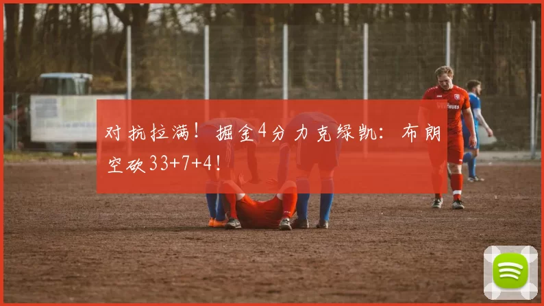 对抗拉满！掘金4分力克绿凯：布朗空砍33+7+4！