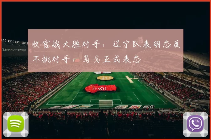 收官战大胜对手，辽宁队表明态度不挑对手，乌戈正式表态