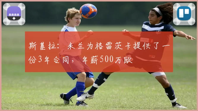 斯基拉：米兰为格雷茨卡提供了一份3年合同，年薪500万欧